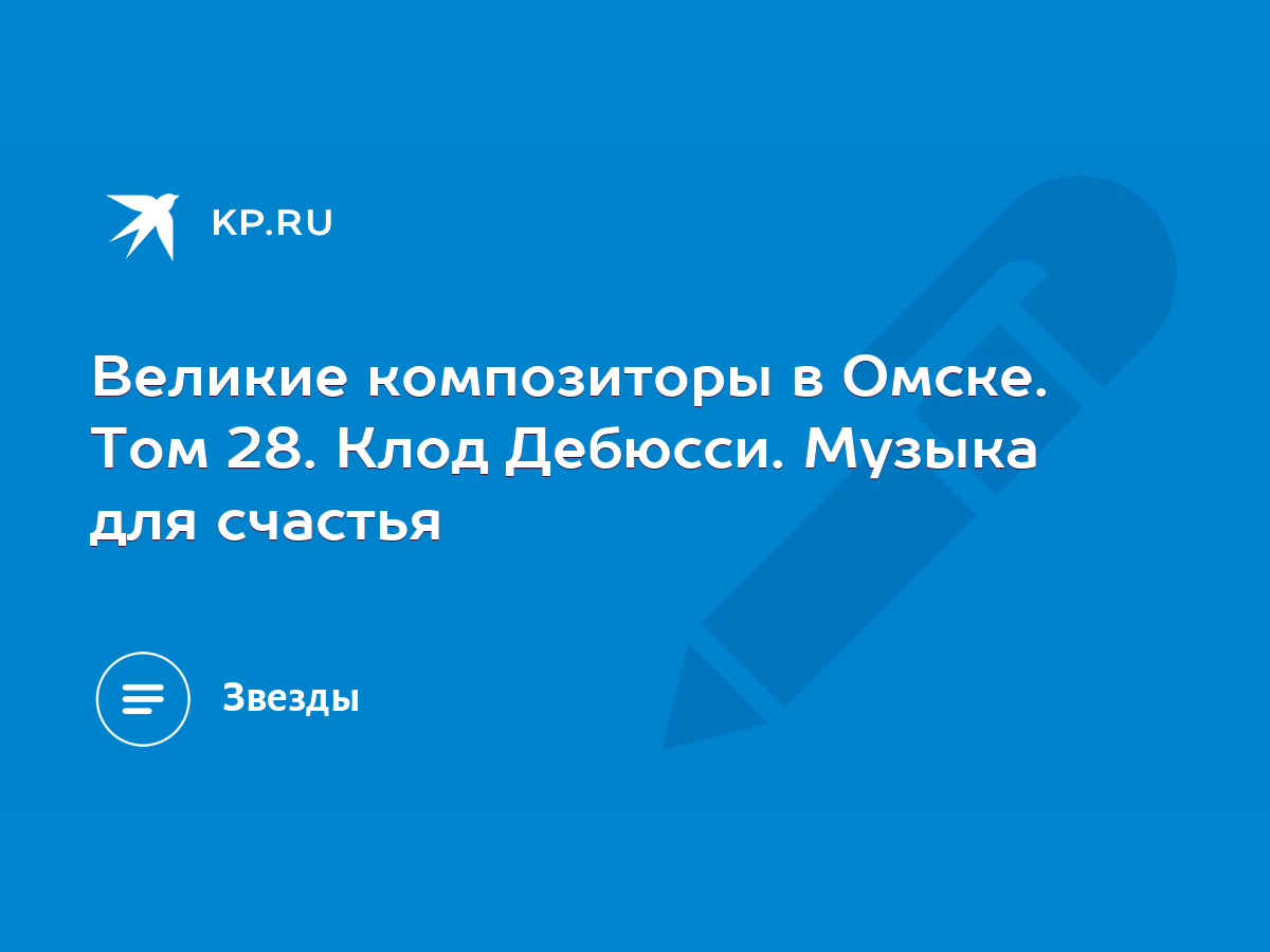 Великие композиторы в Омске. Том 28. Клод Дебюсси. Музыка для счастья -  KP.RU