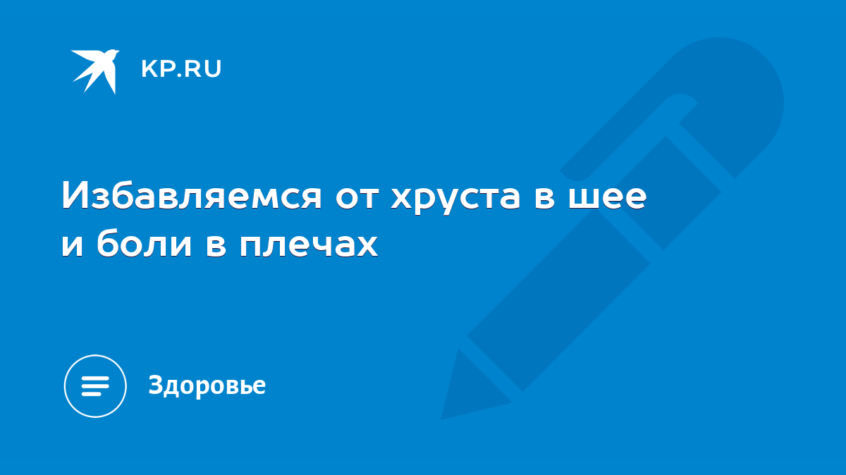 Избавляемся от хруста в шее и боли в плечах - KP.RU