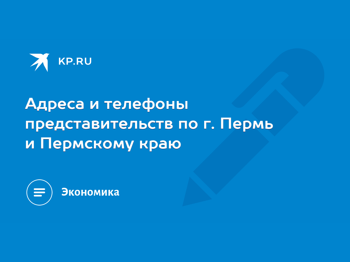 Адреса и телефоны представительств по г. Пермь и Пермскому краю - KP.RU