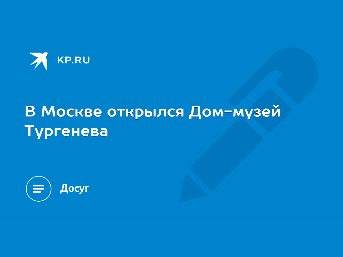 В Москве открылся Дом-музей Тургенева - KP.RU