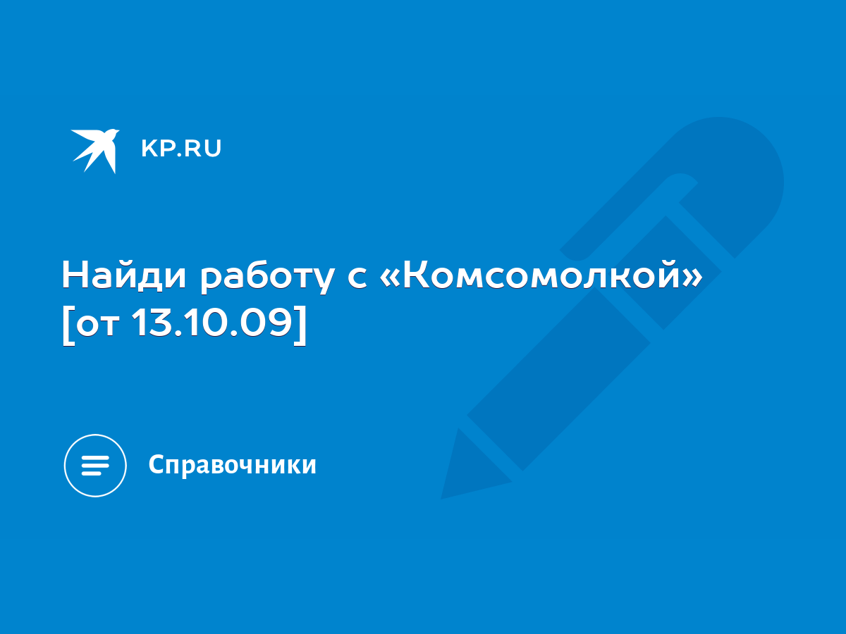 Найди работу с «Комсомолкой» [от 13.10.09] - KP.RU