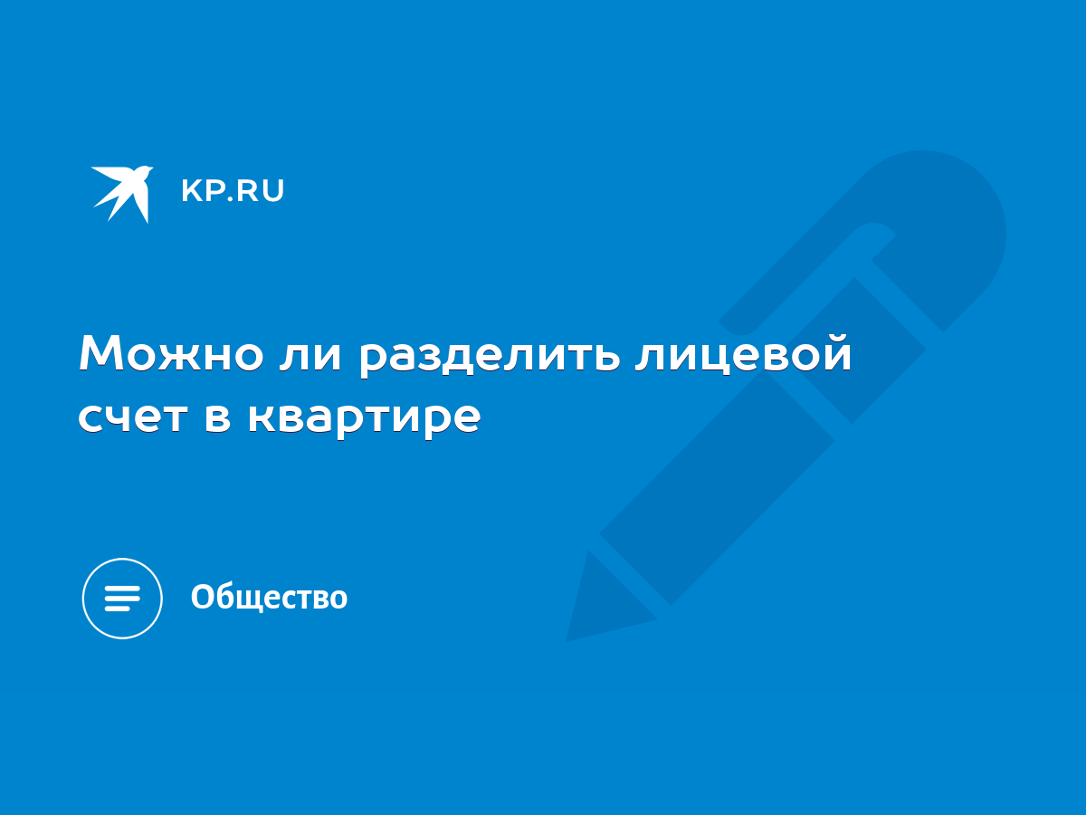 Можно ли разделить лицевой счет в квартире - KP.RU