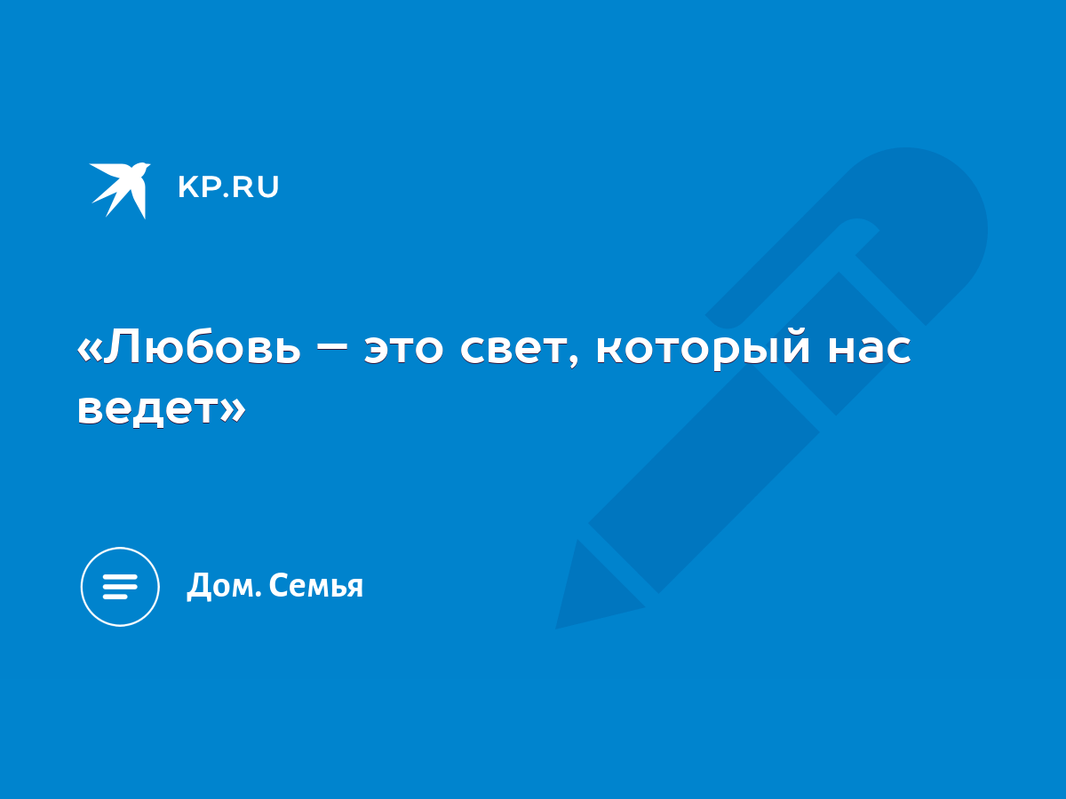 Любовь – это свет, который нас ведет» - KP.RU