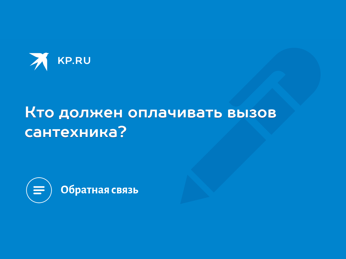 Кто должен оплачивать вызов сантехника? - KP.RU