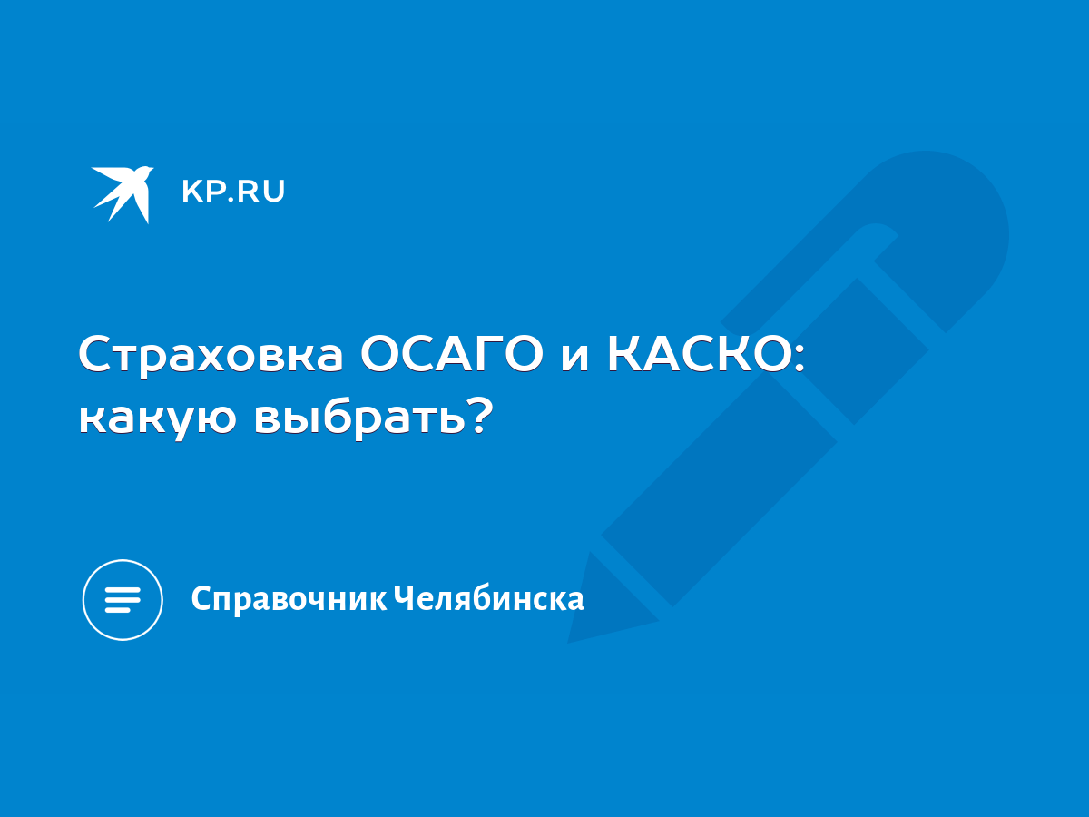 Страховка ОСАГО и КАСКО: какую выбрать? - KP.RU