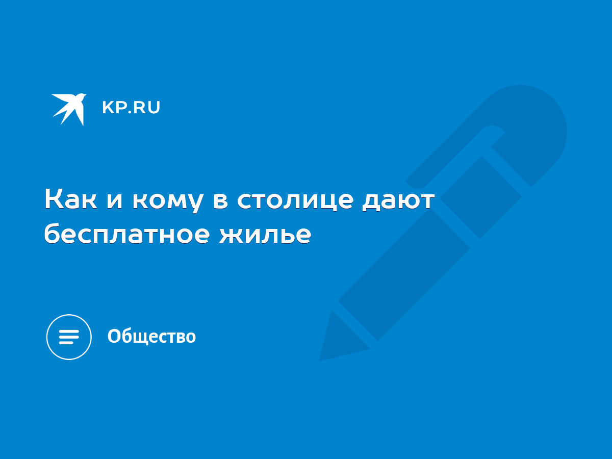 Как и кому в столице дают бесплатное жилье - KP.RU