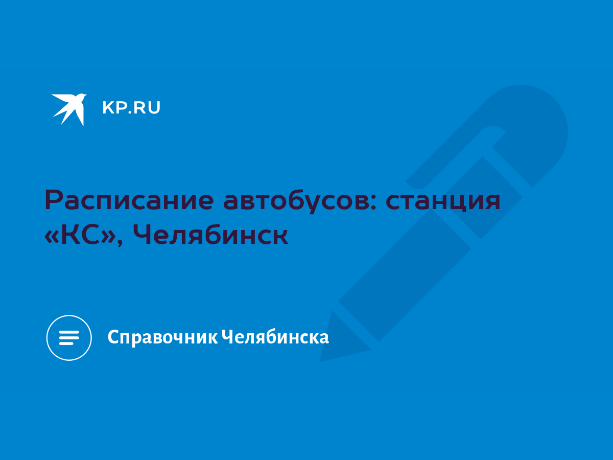 Расписание автобусов: станция «КС», Челябинск - KP.RU