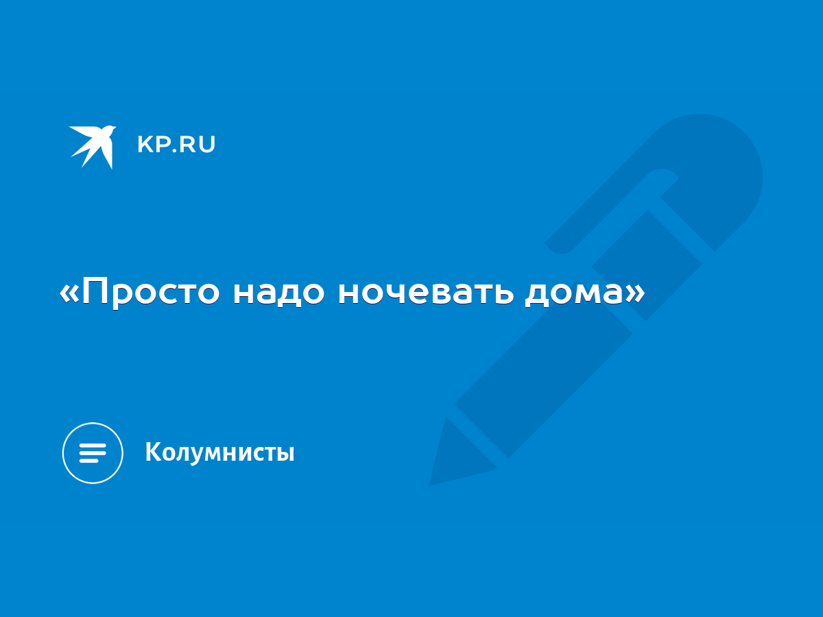 «Просто надо ночевать дома» - KP.RU