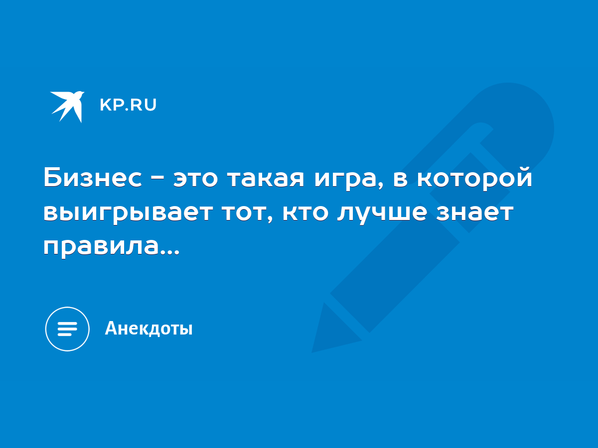 Бизнес - это такая игра, в которой выигрывает тот, кто лучше знает  правила... - KP.RU