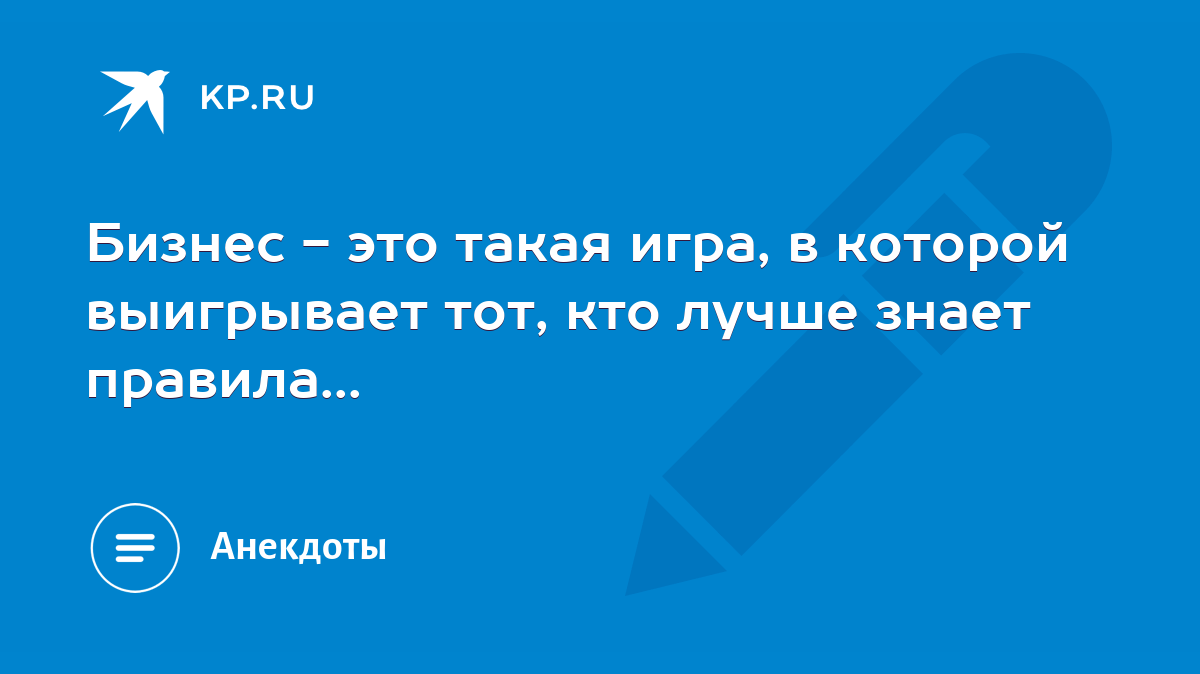 Бизнес - это такая игра, в которой выигрывает тот, кто лучше знает  правила... - KP.RU