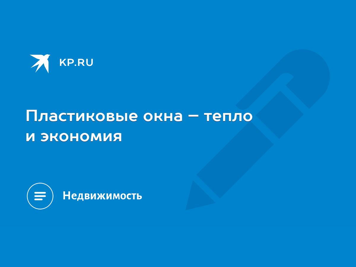 Пластиковые окна – тепло и экономия - KP.RU