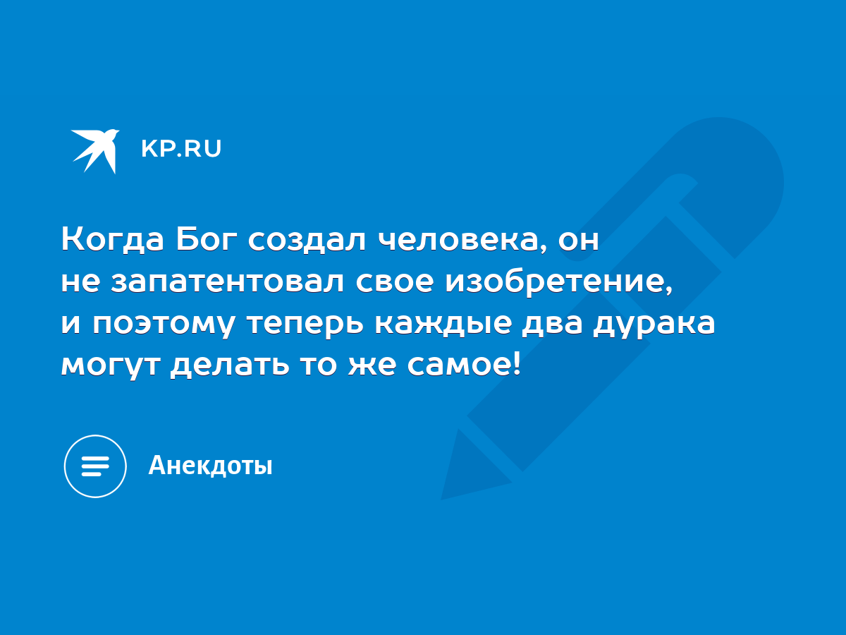 Когда Бог создал человека, он не запатентовал свое изобретение, и поэтому  теперь каждые два дурака могут делать то же самое! - KP.RU