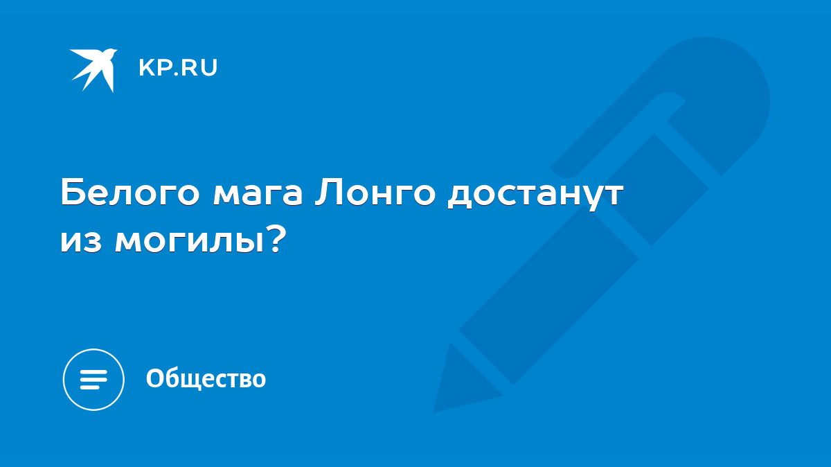 Белого мага Лонго достанут из могилы? - KP.RU