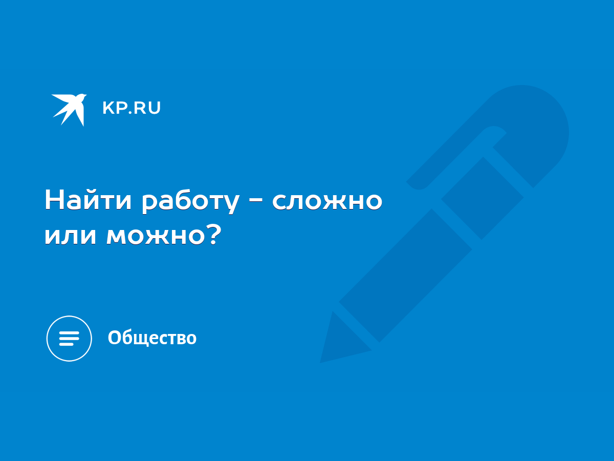 Найти работу - сложно или можно? - KP.RU