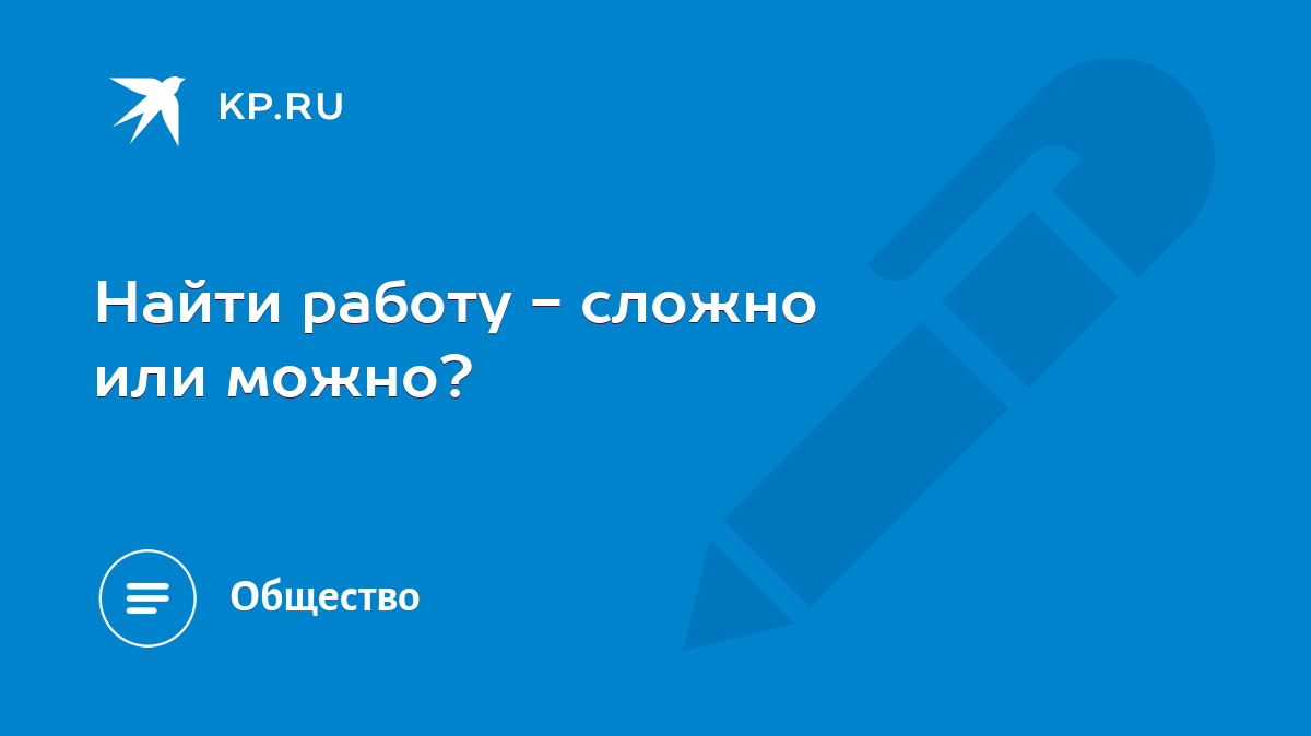 Найти работу - сложно или можно? - KP.RU