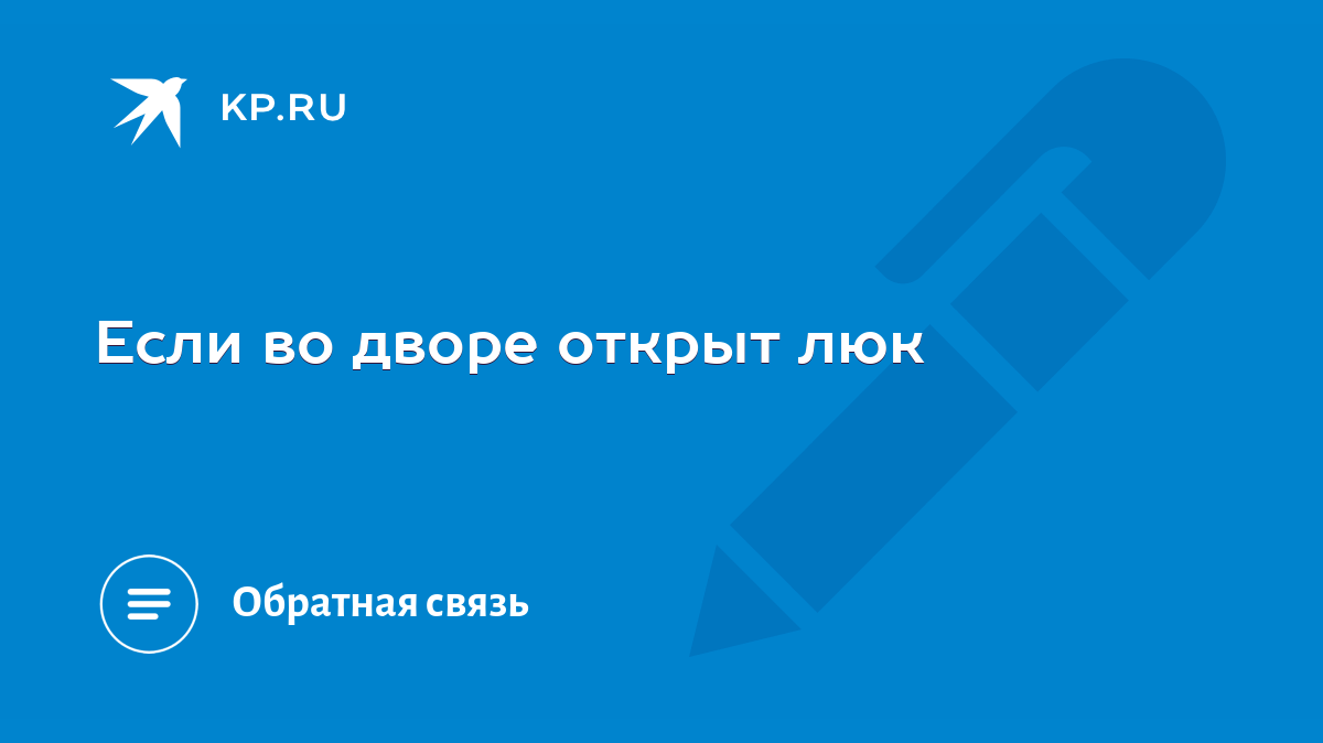 Если во дворе открыт люк - KP.RU