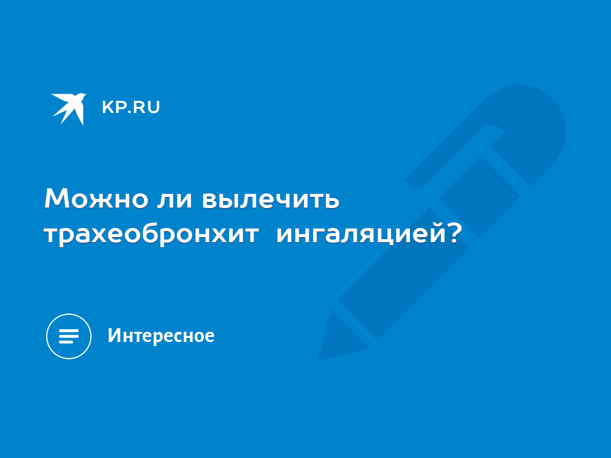 Можно ли вылечить трахеобронхит ингаляцией? - KP.RU