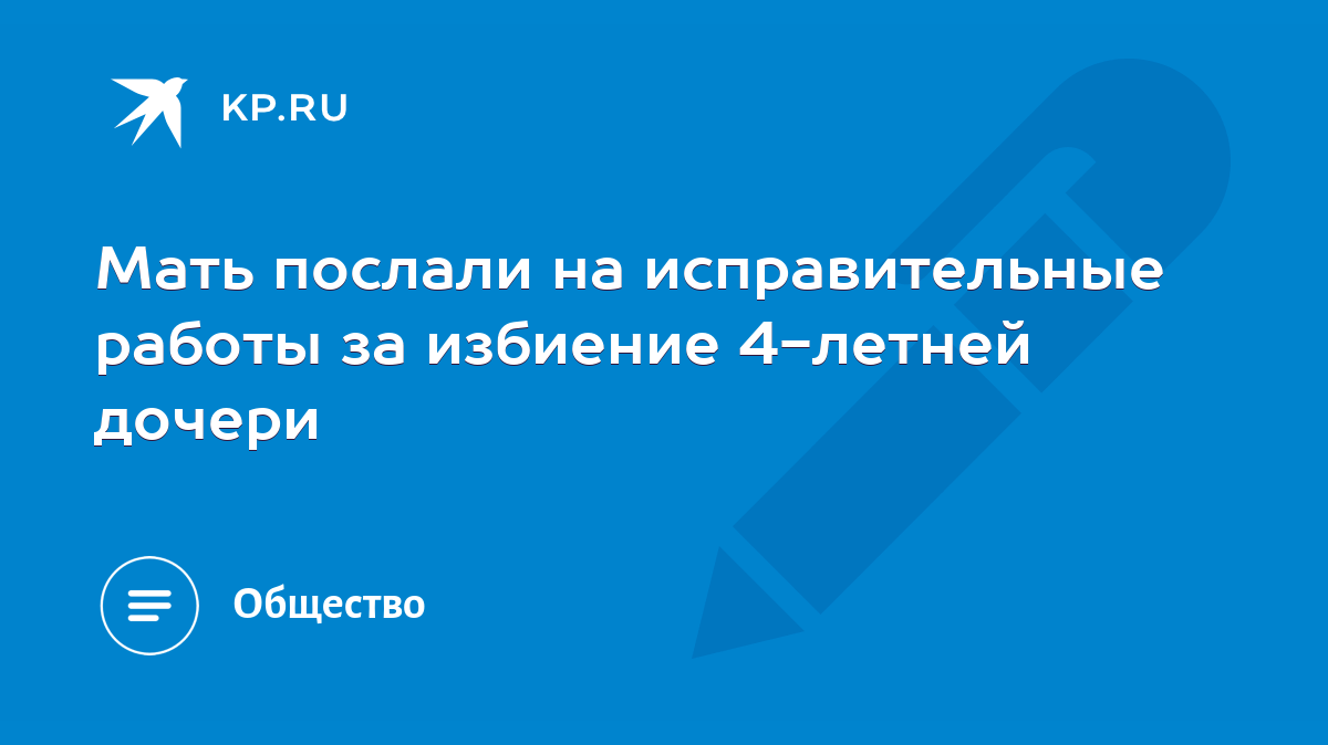 Мать послали на исправительные работы за избиение 4-летней дочери - KP.RU