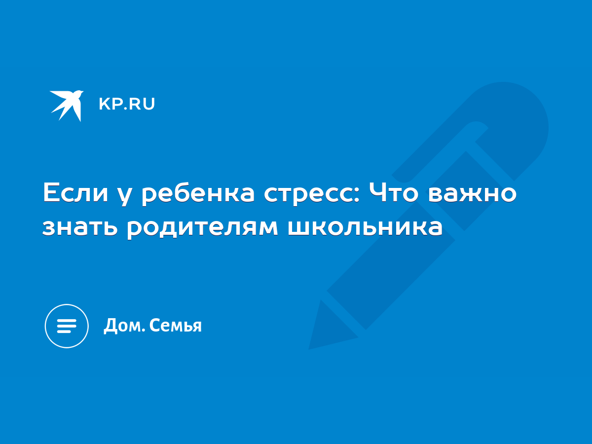 Если у ребенка стресс: Что важно знать родителям школьника - KP.RU