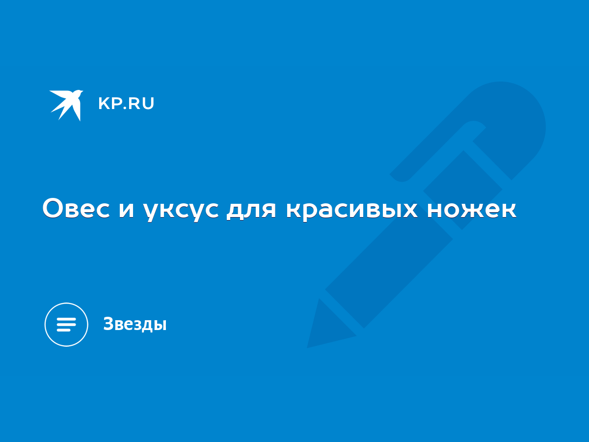 Овес и уксус для красивых ножек - KP.RU