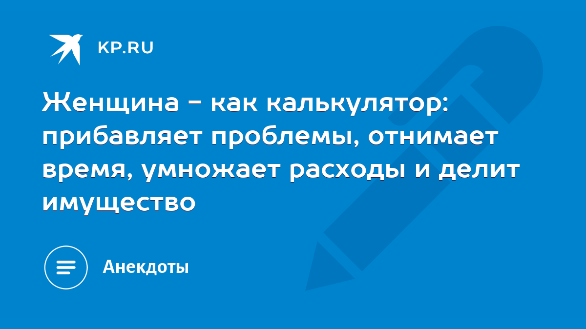 Женщина - как калькулятор: прибавляет проблемы, отнимает время, умножает  расходы и делит имущество - KP.RU