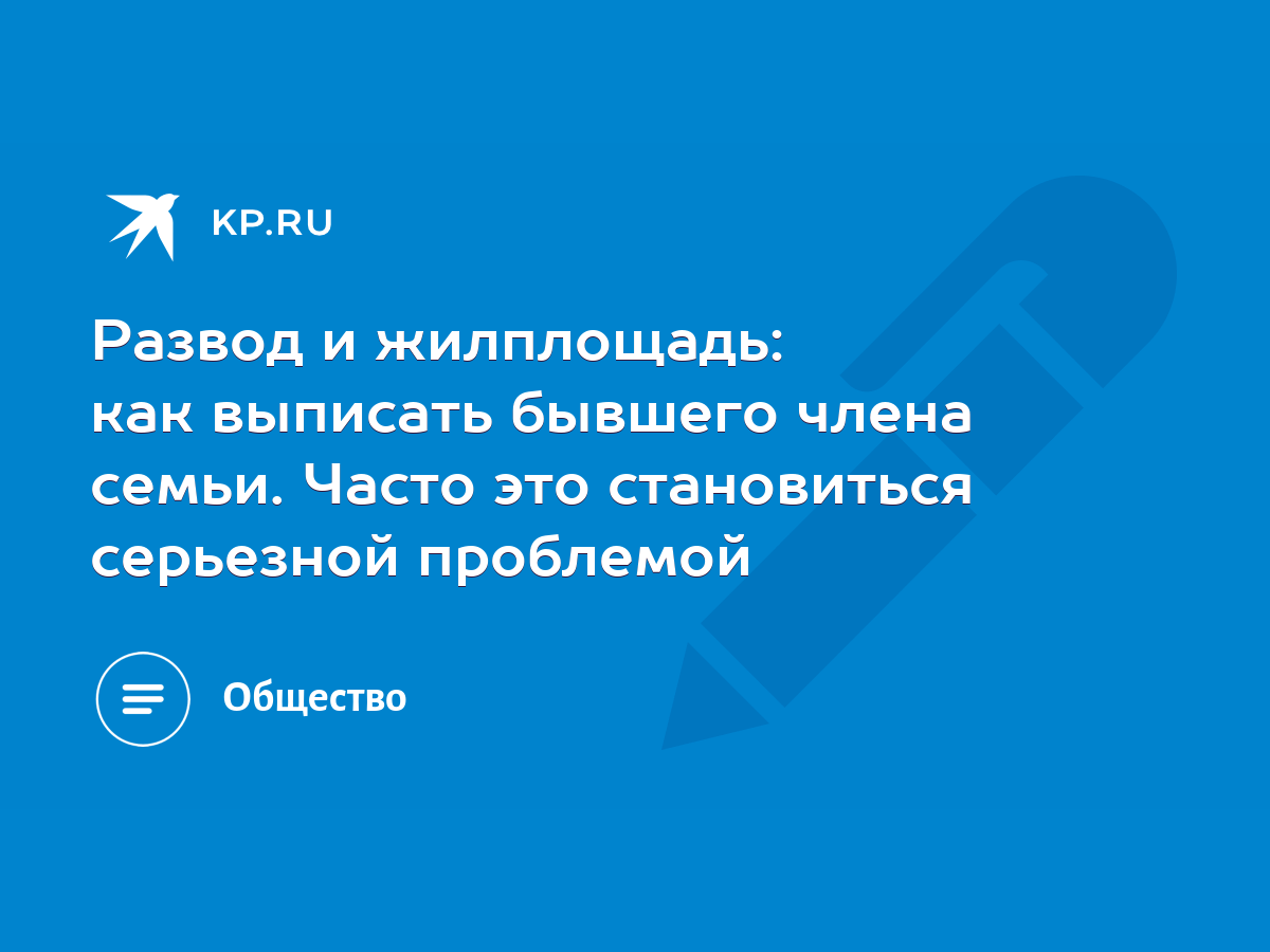 Развод и жилплощадь: как выписать бывшего члена семьи. Часто это  становиться серьезной проблемой - KP.RU