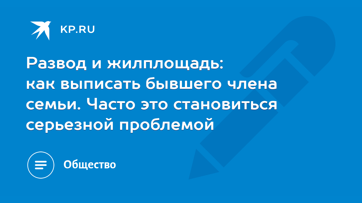 Развод и жилплощадь: как выписать бывшего члена семьи. Часто это  становиться серьезной проблемой - KP.RU