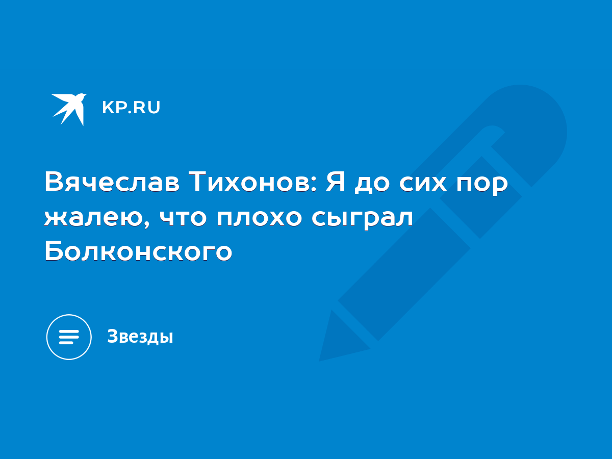 Вячеслав Тихонов: Я до сих пор жалею, что плохо сыграл Болконского - KP.RU