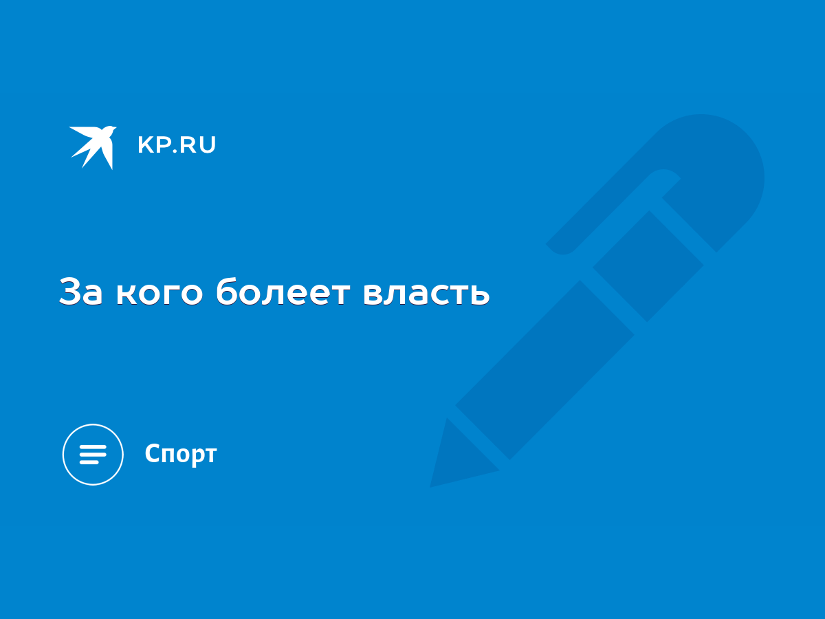 За кого болеет власть - KP.RU