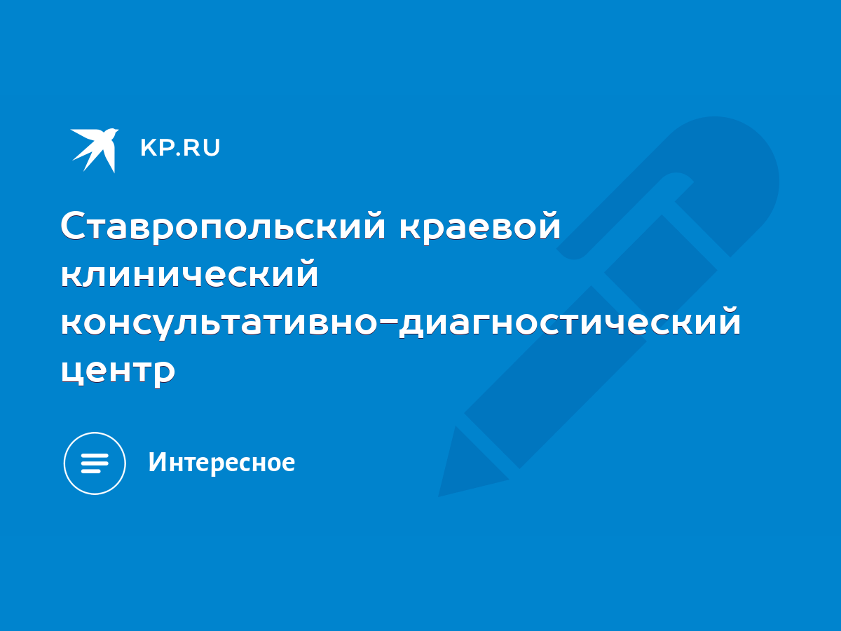 Ставропольский краевой клинический консультативно-диагностический центр -  KP.RU