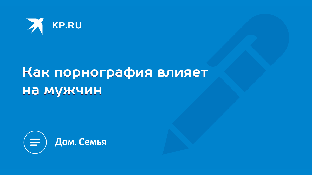 Как порнография влияет на мужчин - KP.RU