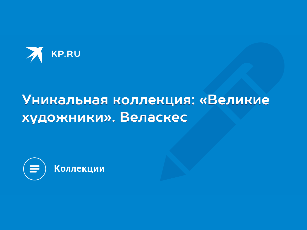 Уникальная коллекция: «Великие художники». Веласкес - KP.RU