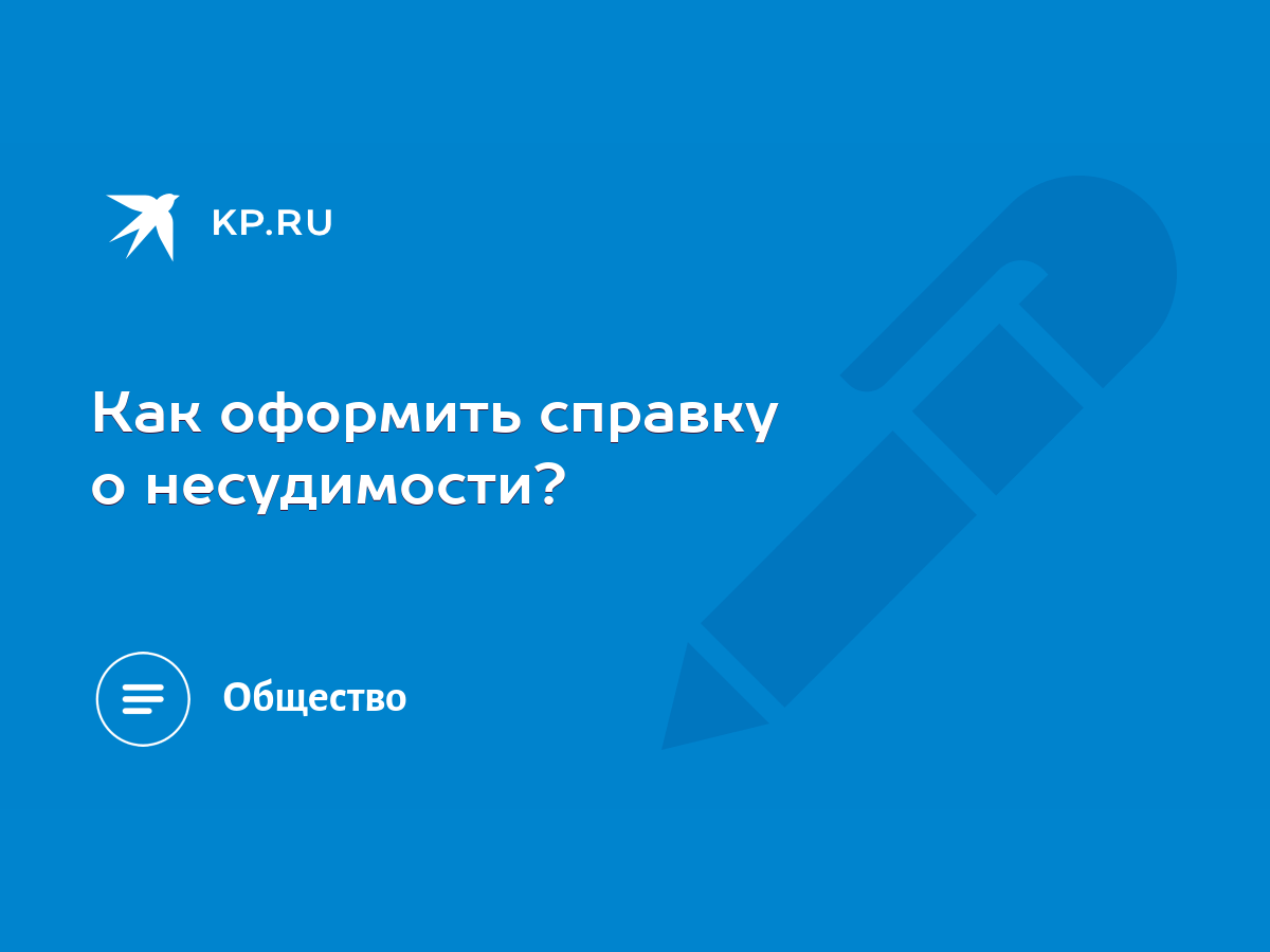 Как оформить справку о несудимости? - KP.RU