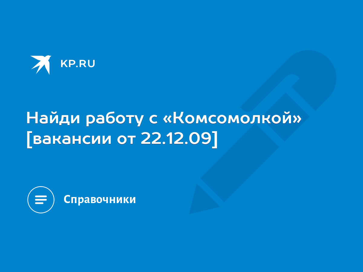 Найди работу с «Комсомолкой» [вакансии от 22.12.09] - KP.RU