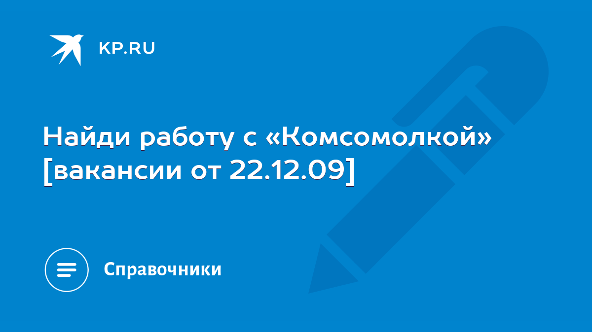 Найди работу с «Комсомолкой» [вакансии от 22.12.09] - KP.RU