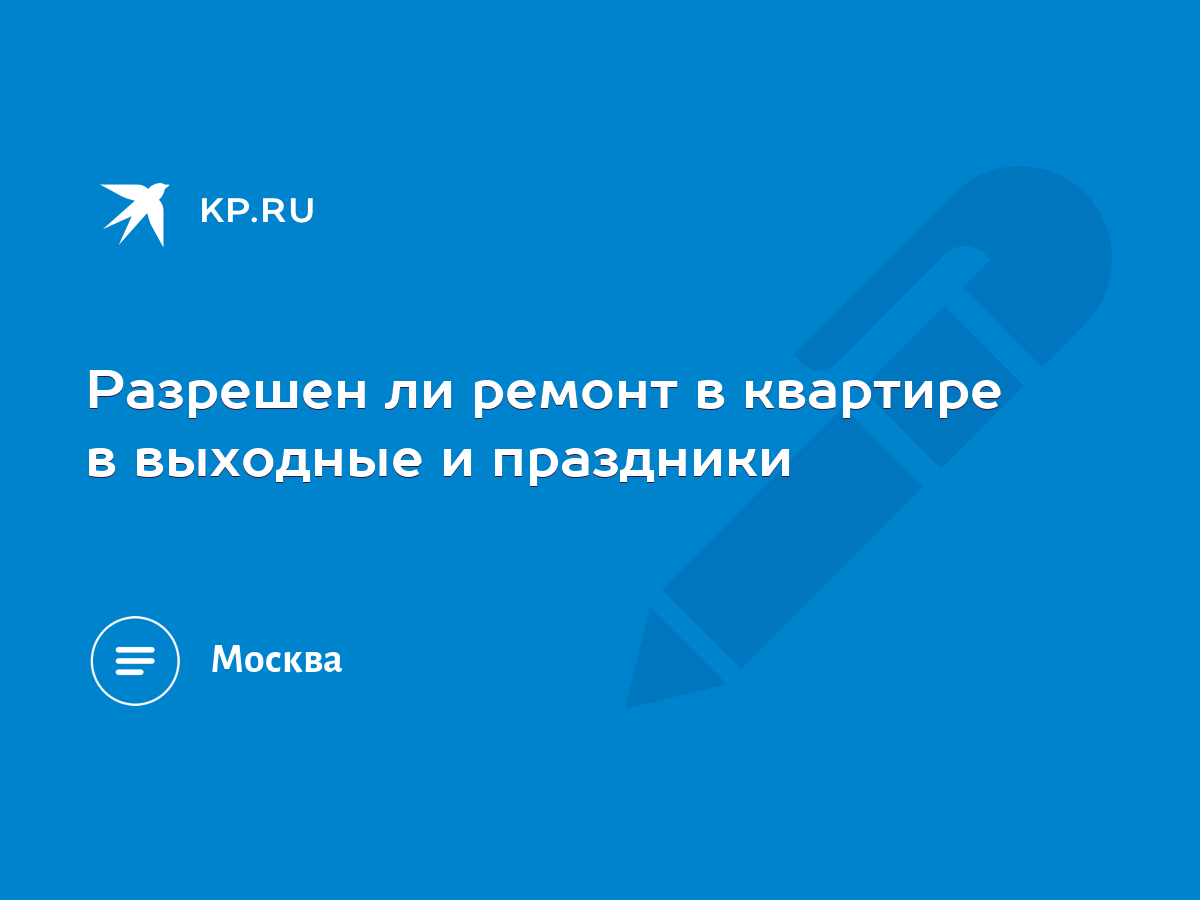 Разрешен ли ремонт в квартире в выходные и праздники - KP.RU