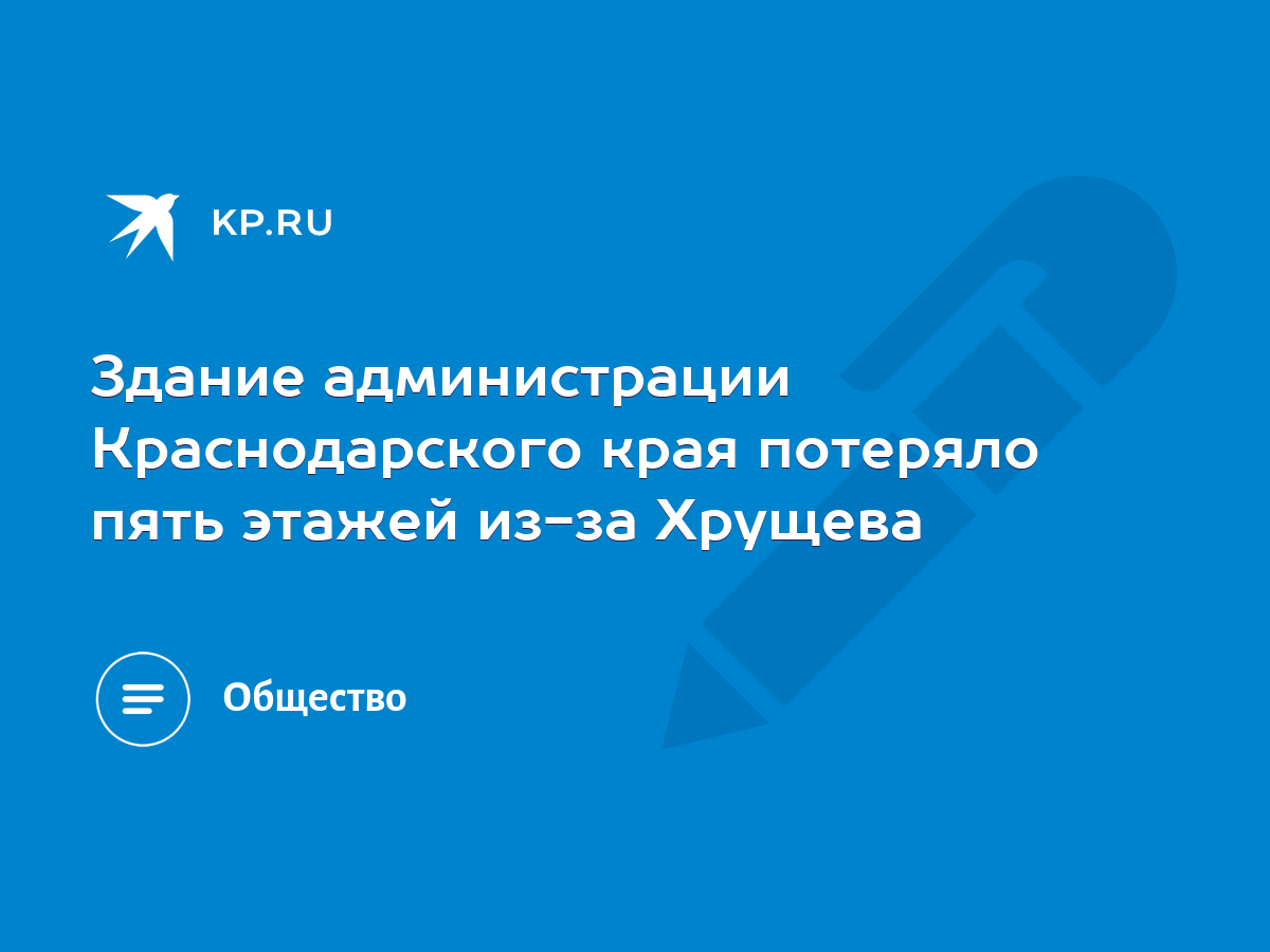 Здание администрации Краснодарского края потеряло пять этажей из-за Хрущева  - KP.RU