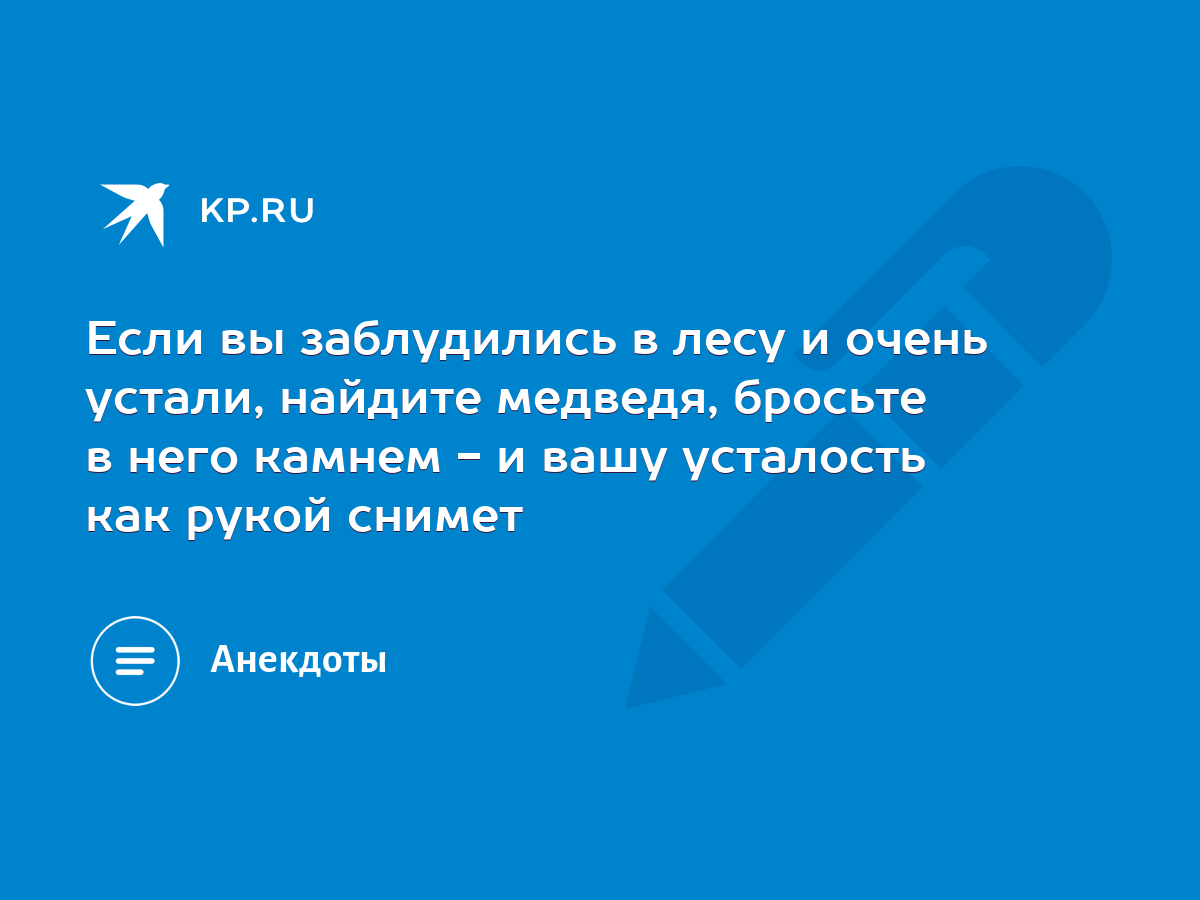 Если вы заблудились в лесу и очень устали, найдите медведя, бросьте в него  камнем - и вашу усталость как рукой снимет - KP.RU