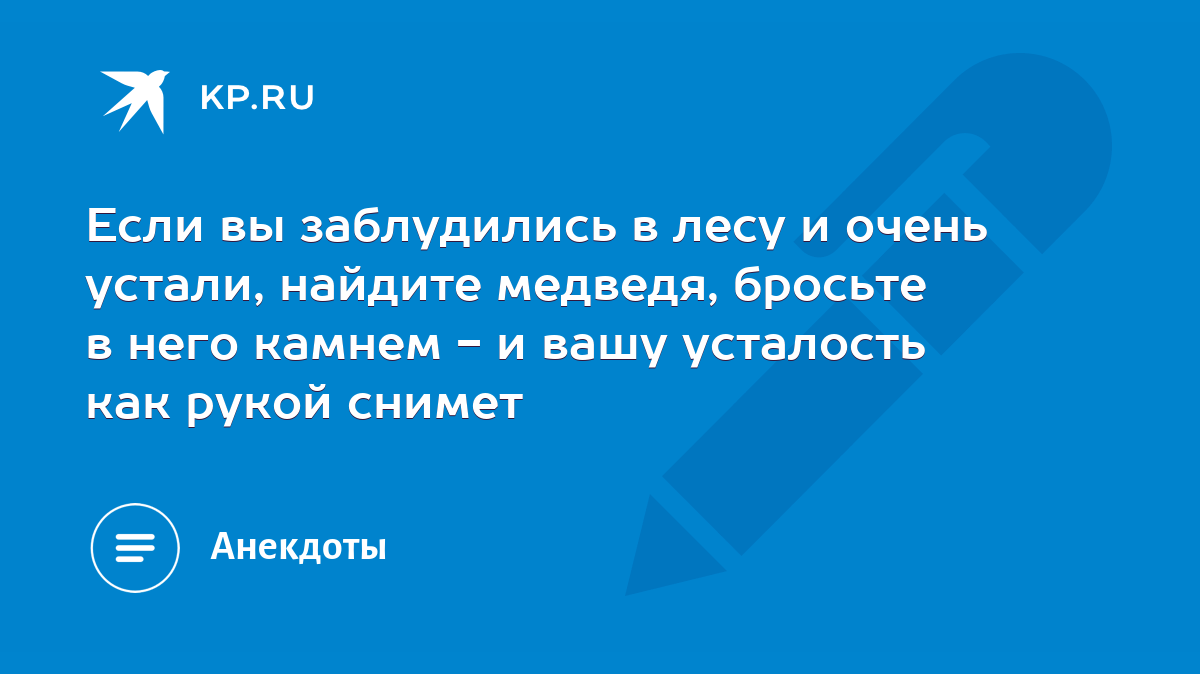 Если вы заблудились в лесу и очень устали, найдите медведя, бросьте в него  камнем - и вашу усталость как рукой снимет - KP.RU