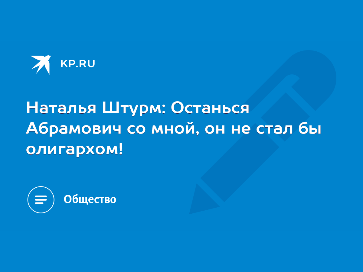 Наталья Штурм: Останься Абрамович со мной, он не стал бы олигархом! - KP.RU