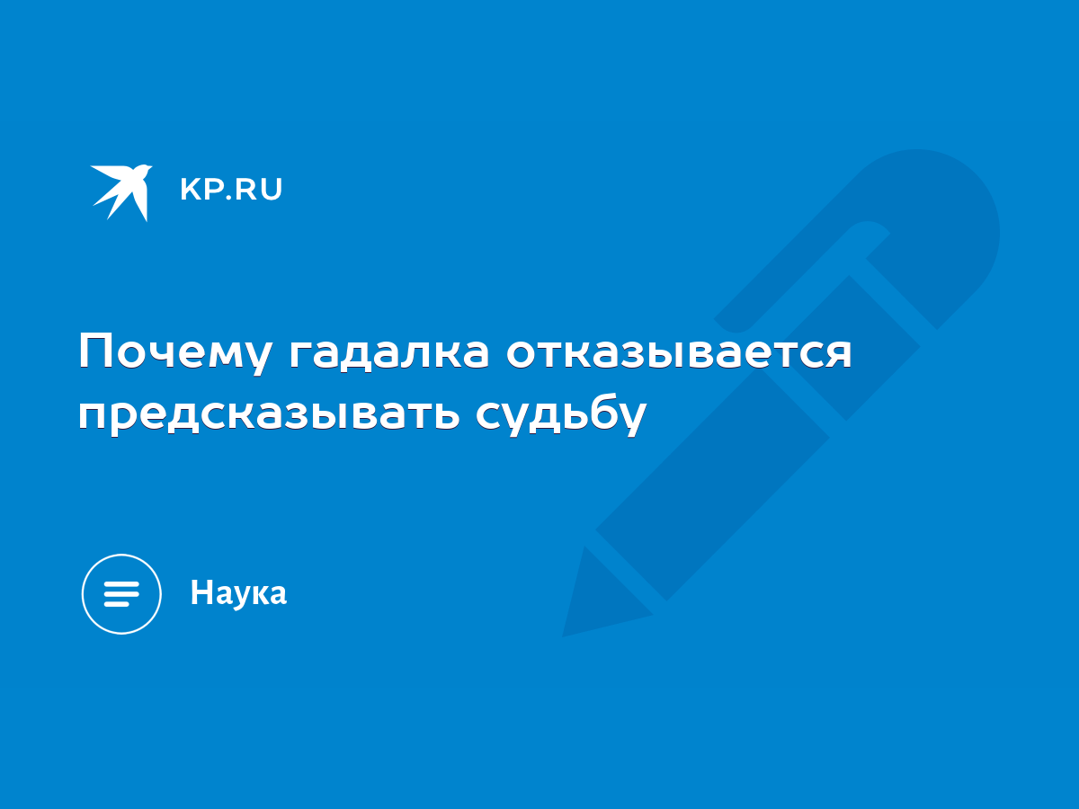 Почему гадалка отказывается предсказывать судьбу - KP.RU