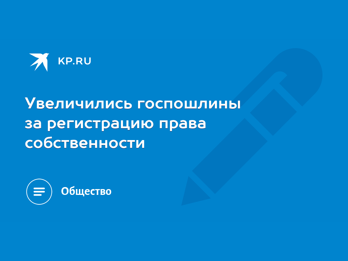 Увеличились госпошлины за регистрацию права собственности - KP.RU