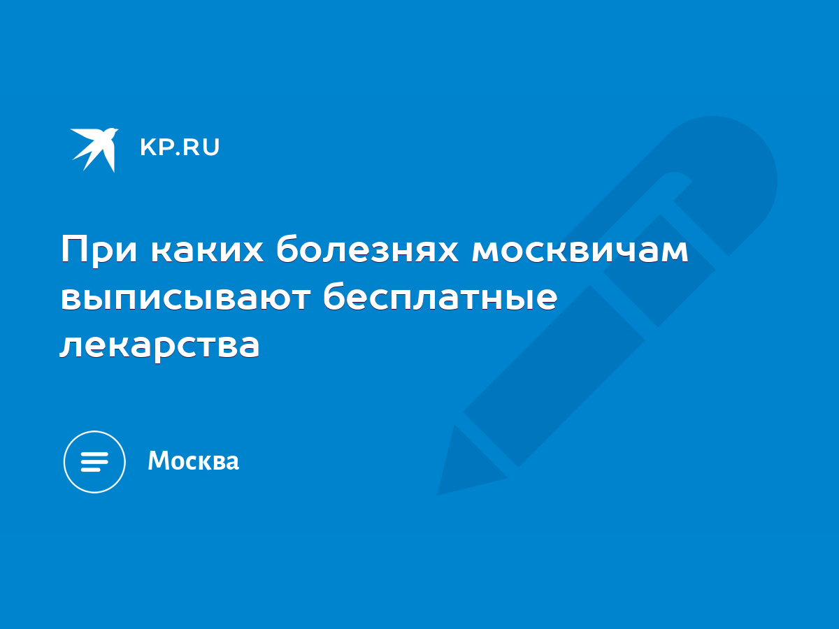 При каких болезнях москвичам выписывают бесплатные лекарства - KP.RU