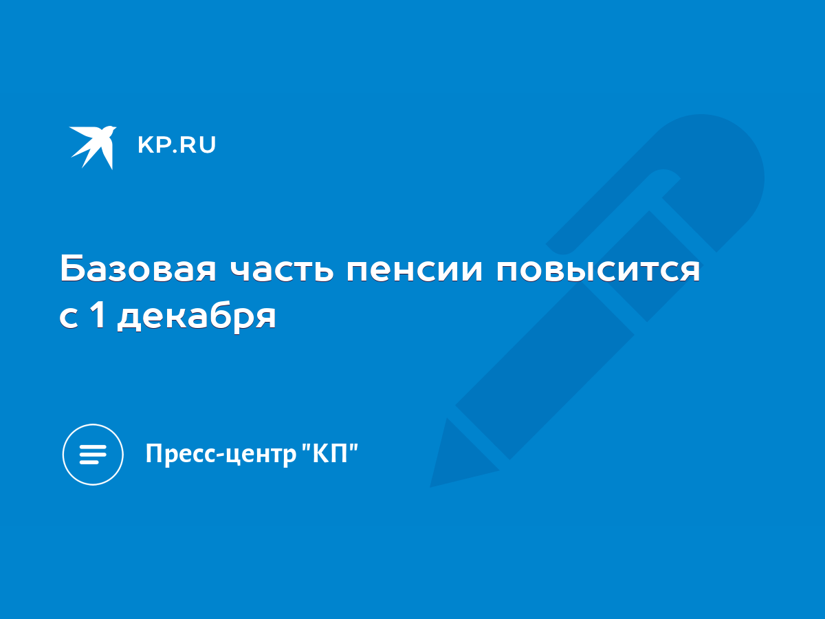 Базовая часть пенсии повысится с 1 декабря - KP.RU