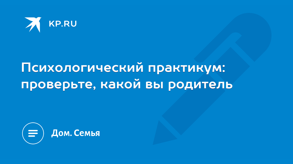 Психологический практикум: проверьте, какой вы родитель - KP.RU