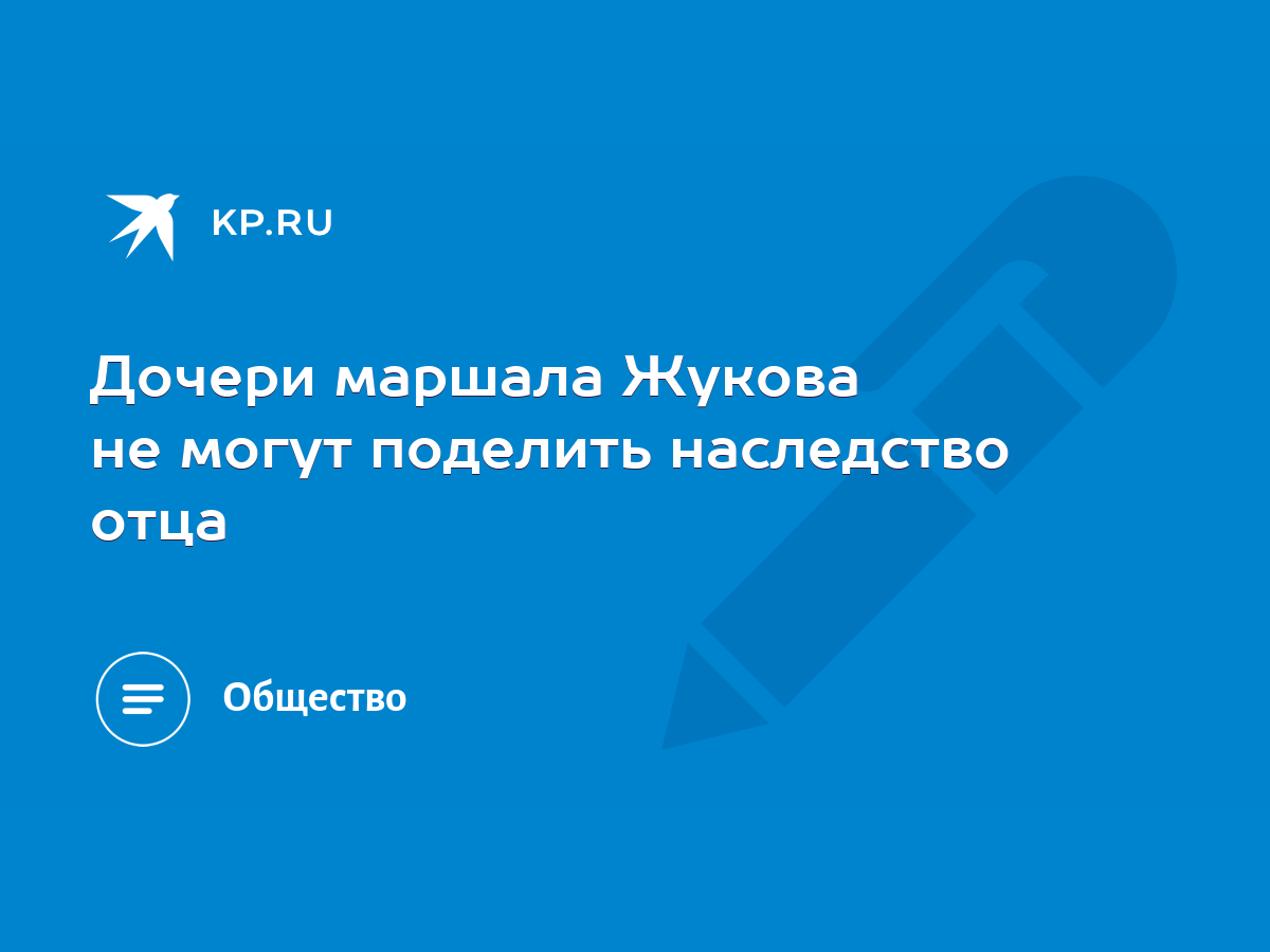 Дочери маршала Жукова не могут поделить наследство отца - KP.RU