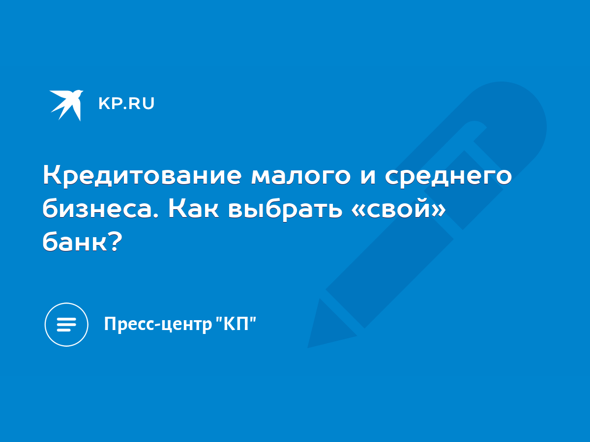 Кредитование малого и среднего бизнеса. Как выбрать «свой» банк? - KP.RU