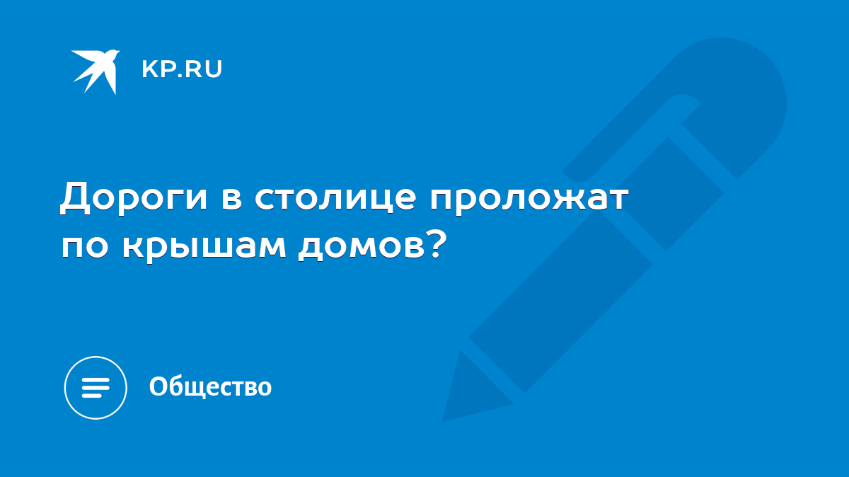 Дороги в столице проложат по крышам домов? - KP.RU