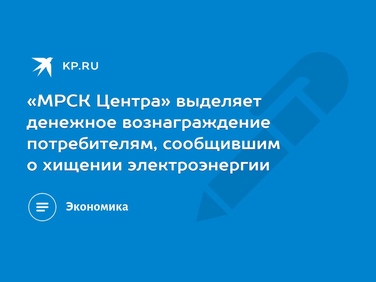 МРСК Центра» выделяет денежное вознаграждение потребителям, сообщившим о  хищении электроэнергии - KP.RU