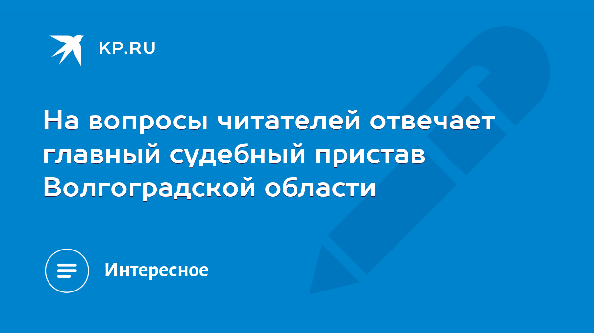 На вопросы читателей отвечает главный судебный пристав Волгоградской  области - KP.RU